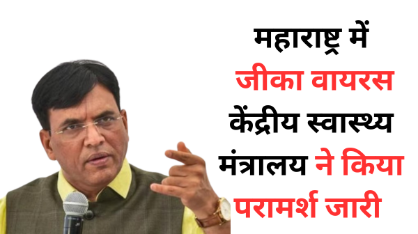 केंद्रीय स्वास्थ्य मंत्रालय ने महाराष्ट्र में जीका वायरस के मामलों को देखते हुए राज्यों को परामर्श जारी किया है