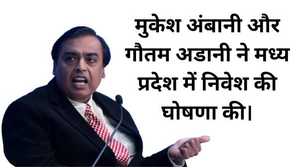 मुकेश अंबानी और गौतम अडानी ने मध्य प्रदेश में निवेश की घोषणा की।