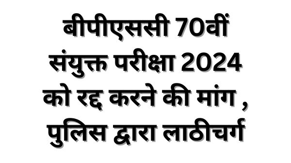 बीपीएससी 70वीं संयुक्त परीक्षा 2024 को रद्द करने का मांग कर रहे छात्रों को रोकने के लिए पुलिस द्वारा लाठीचार्ज ।