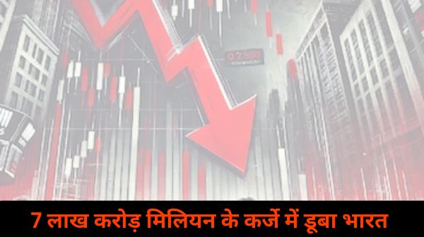 7 लाख करोड़ मिलियन के कर्जे में डूबा भारत