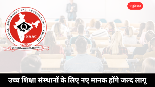 NAAC प्रत्यायन प्रणाली में बड़ा बदलाव: उच्च शिक्षा संस्थानों के लिए नए मानक होंगे जल्द लागू