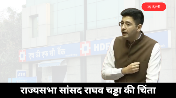 बैंकों के छिपे शुल्कों पर राज्यसभा सांसद राघव चड्ढा की चिंता