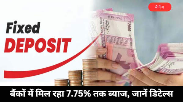 1 साल की एफडी पर कई बैंकों में मिल रहा 7.75% तक ब्याज, जानें डिटेल्स
