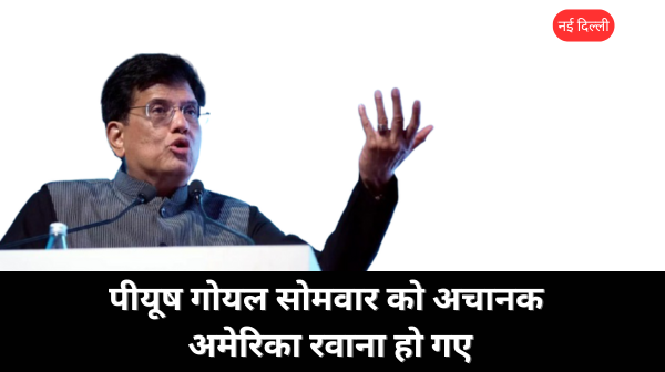 पीयूष गोयल अचानक अमेरिका रवाना