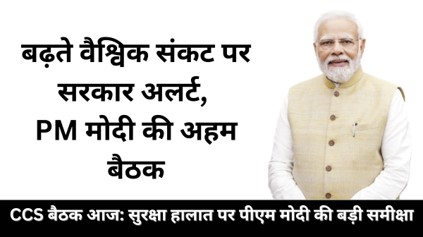 पीएम मोदी ने बुलाई CCS की अहम बैठक, वैश्विक सुरक्षा हालात पर होगी बड़ी समीक्षा